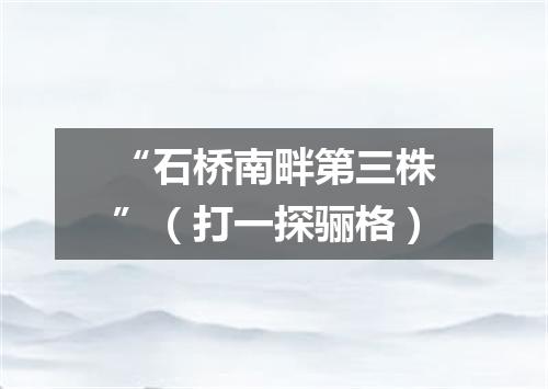 “石桥南畔第三株”（打一探骊格）