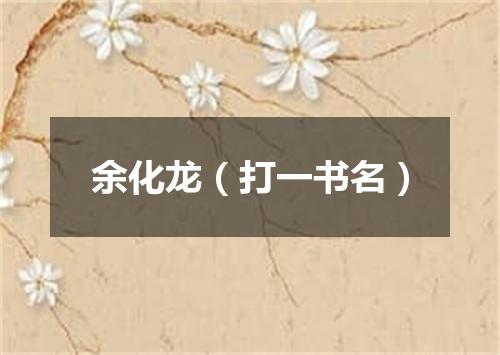 余化龙（打一书名）