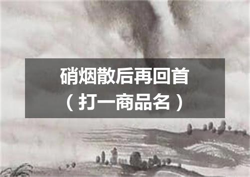 硝烟散后再回首（打一商品名）