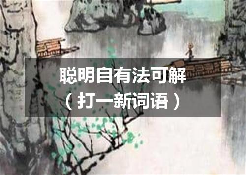 聪明自有法可解（打一新词语）