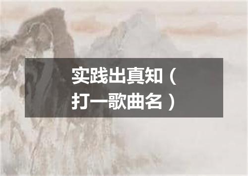 实践出真知（打一歌曲名）