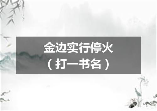 金边实行停火（打一书名）