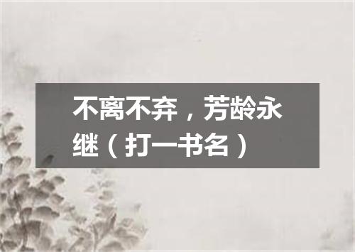 不离不弃，芳龄永继（打一书名）