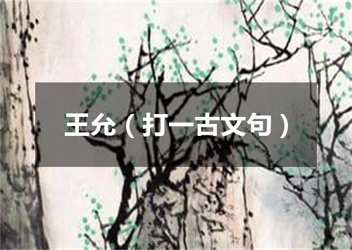王允（打一古文句）