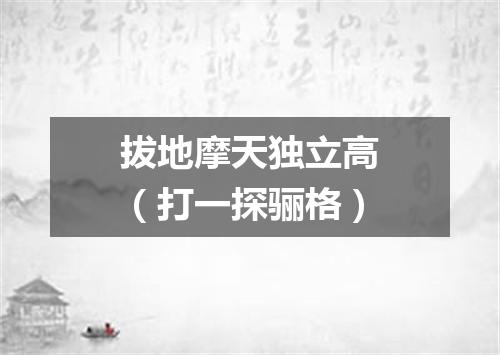 拔地摩天独立高（打一探骊格）