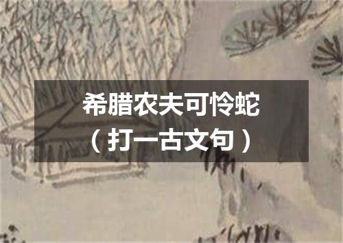 希腊农夫可怜蛇（打一古文句）