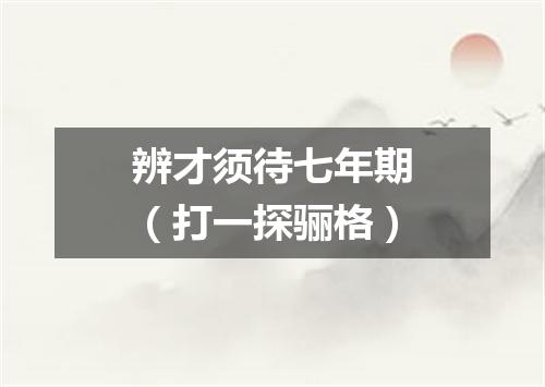 辨才须待七年期（打一探骊格）