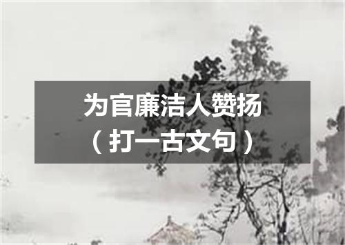 为官廉洁人赞扬（打一古文句）