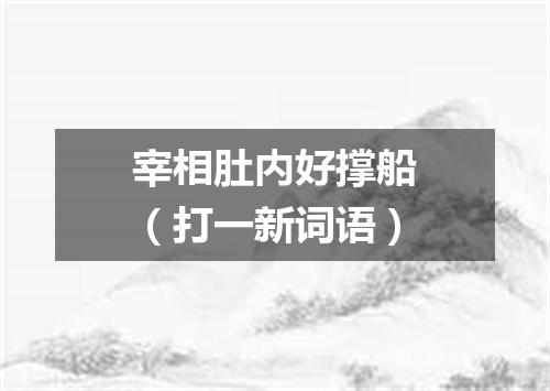 宰相肚内好撑船（打一新词语）