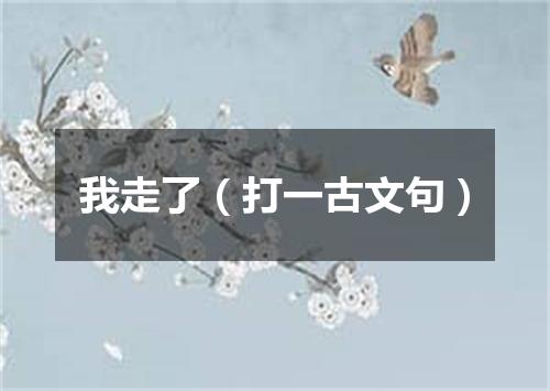 我走了（打一古文句）