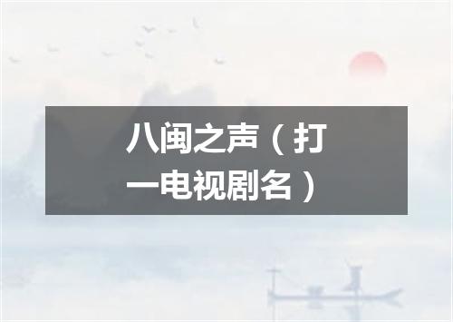 八闽之声（打一电视剧名）