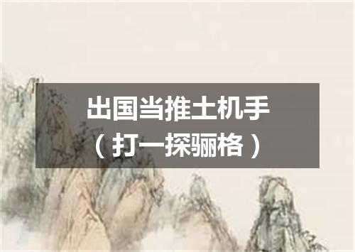 出国当推土机手（打一探骊格）