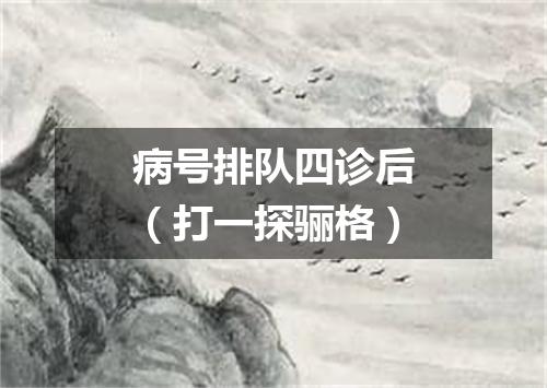 病号排队四诊后（打一探骊格）