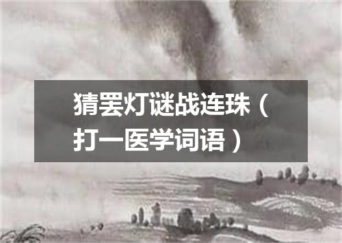 猜罢灯谜战连珠（打一医学词语）