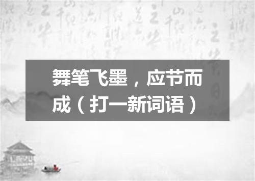 舞笔飞墨，应节而成（打一新词语）