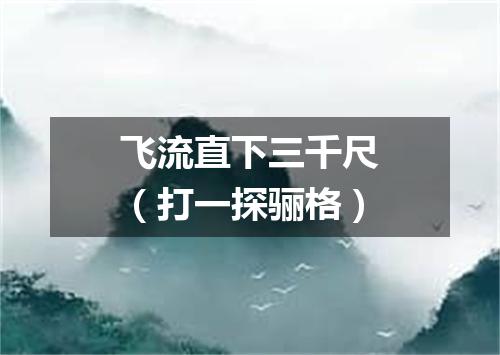 飞流直下三千尺（打一探骊格）