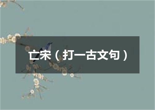 亡宋（打一古文句）