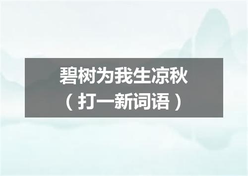 碧树为我生凉秋（打一新词语）