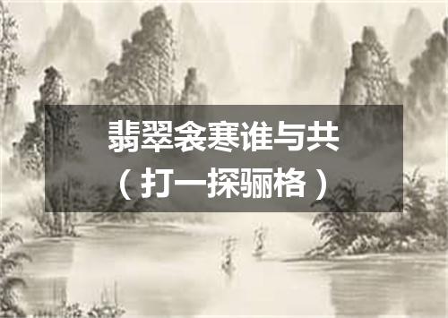 翡翠衾寒谁与共（打一探骊格）