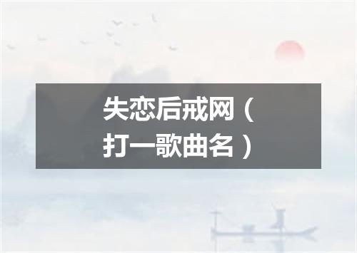 失恋后戒网（打一歌曲名）