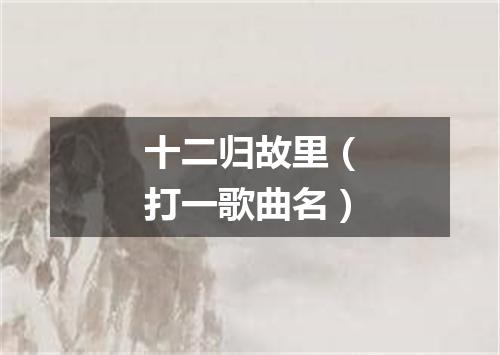 十二归故里（打一歌曲名）