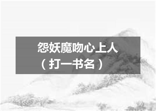 怨妖魔吻心上人（打一书名）
