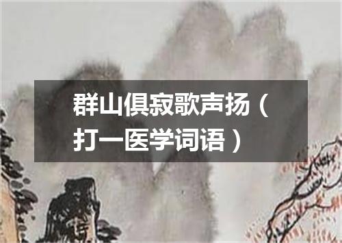 群山俱寂歌声扬（打一医学词语）