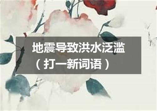 地震导致洪水泛滥（打一新词语）