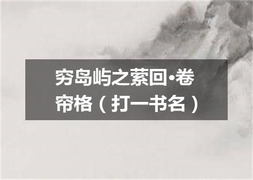 穷岛屿之萦回·卷帘格（打一书名）