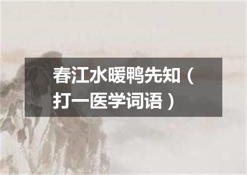 春江水暖鸭先知（打一医学词语）