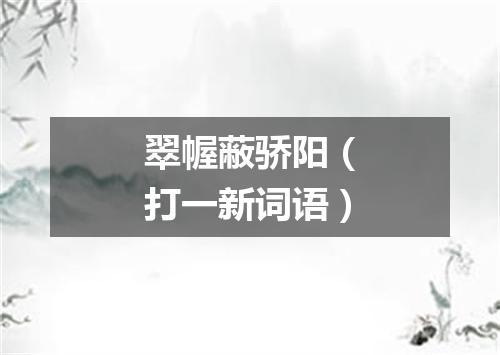 翠幄蔽骄阳（打一新词语）