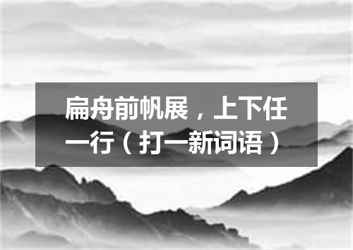 扁舟前帆展，上下任一行（打一新词语）