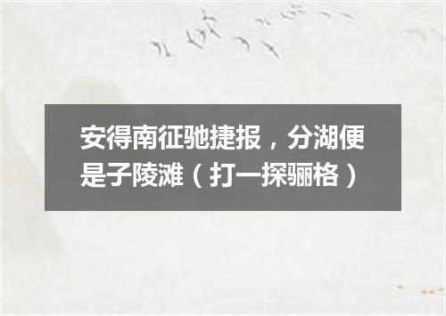 安得南征驰捷报，分湖便是子陵滩（打一探骊格）