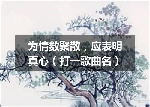 为情数聚散，应表明真心（打一歌曲名）