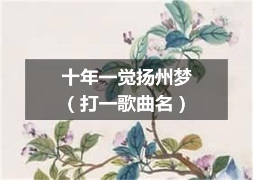 十年一觉扬州梦（打一歌曲名）