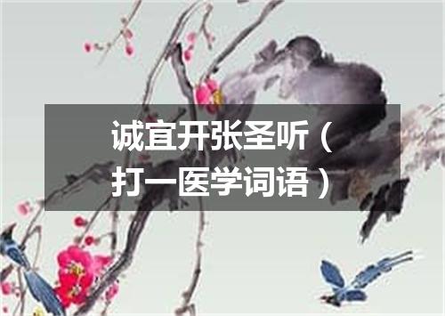 诚宜开张圣听（打一医学词语）