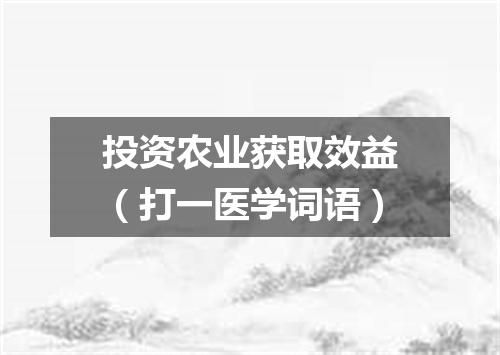 投资农业获取效益（打一医学词语）
