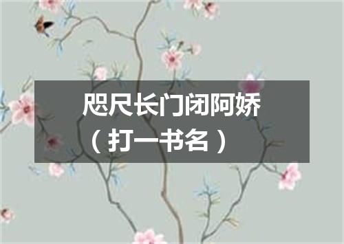 咫尺长门闭阿娇（打一书名）
