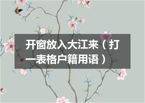 开窗放入大江来（打一表格户籍用语）