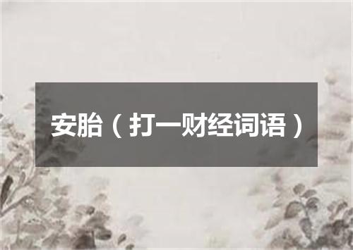 安胎（打一财经词语）