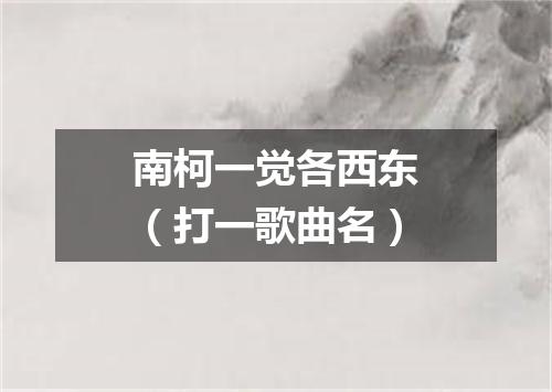 南柯一觉各西东（打一歌曲名）