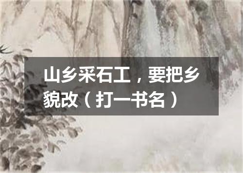 山乡采石工，要把乡貌改（打一书名）