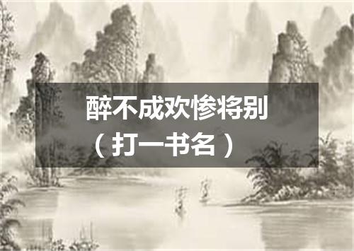 醉不成欢惨将别（打一书名）