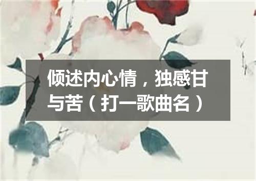 倾述内心情，独感甘与苦（打一歌曲名）