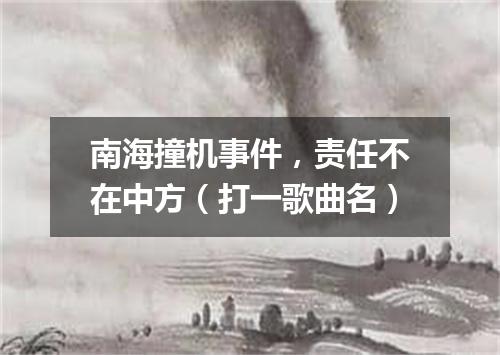 南海撞机事件，责任不在中方（打一歌曲名）