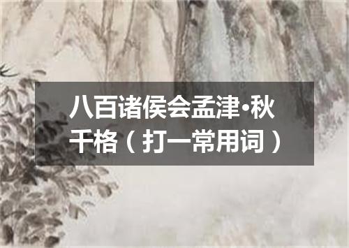 八百诸侯会孟津·秋千格（打一常用词）