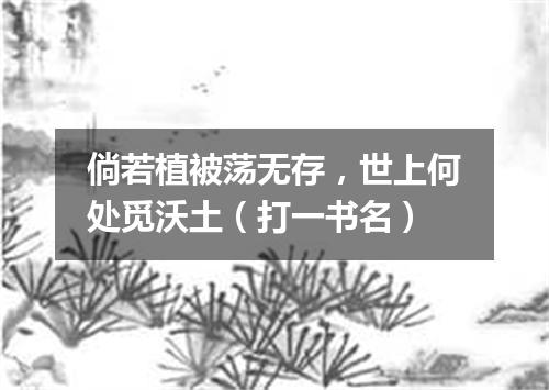 倘若植被荡无存，世上何处觅沃土（打一书名）