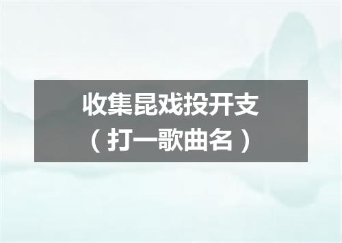收集昆戏投开支（打一歌曲名）