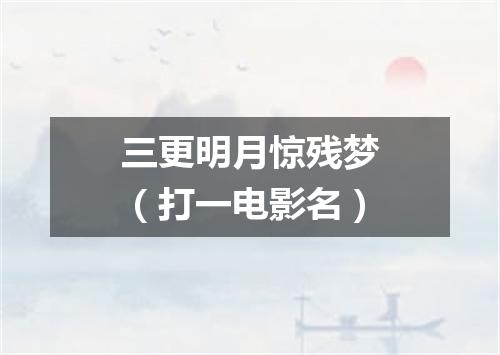三更明月惊残梦（打一电影名）