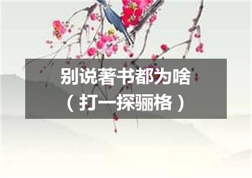 别说著书都为啥（打一探骊格）
